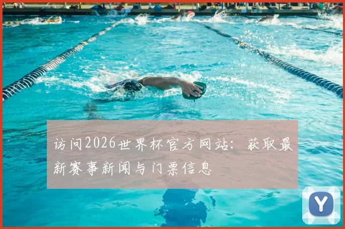 访问2026世界杯官方网站：获取最新赛事新闻与门票信息