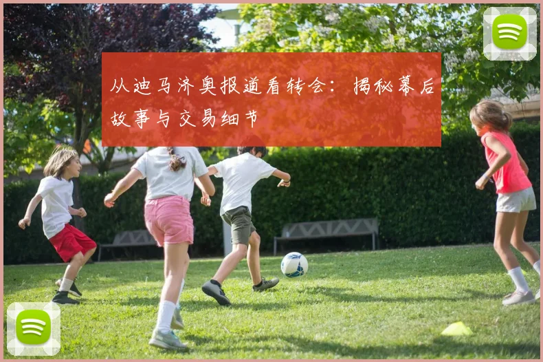 从迪马济奥报道看转会：揭秘幕后故事与交易细节