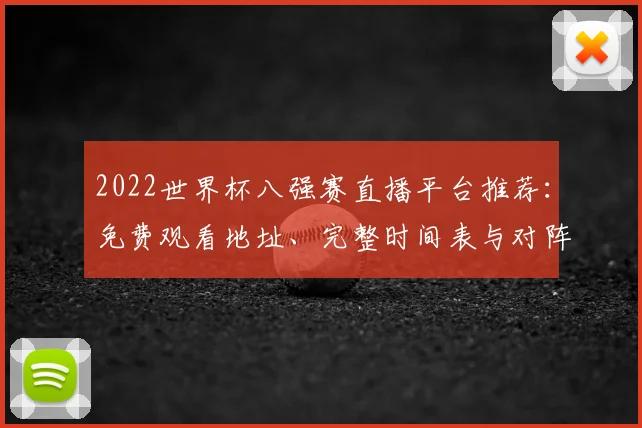 2022世界杯八强赛直播平台推荐：免费观看地址、完整时间表与对阵看点解析