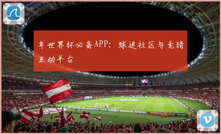 年世界杯必备APP:球迷社区与竞猜互动平台