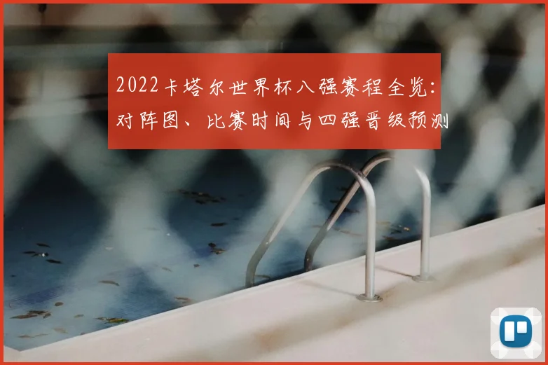 2022卡塔尔世界杯八强赛程全览：对阵图、比赛时间与四强晋级预测分析