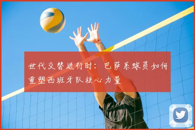 世代交替进行时：巴萨系球员如何重塑西班牙队核心力量