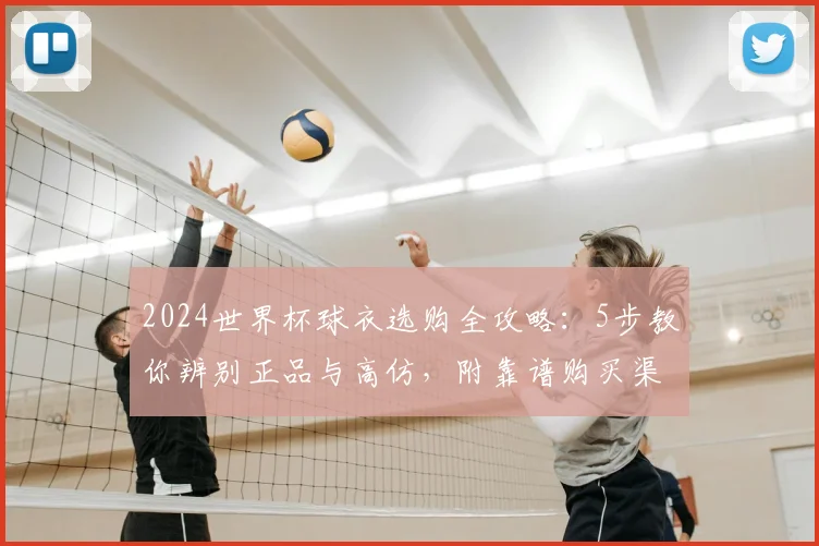 2024世界杯球衣选购全攻略：5步教你辨别正品与高仿，附靠谱购买渠道
