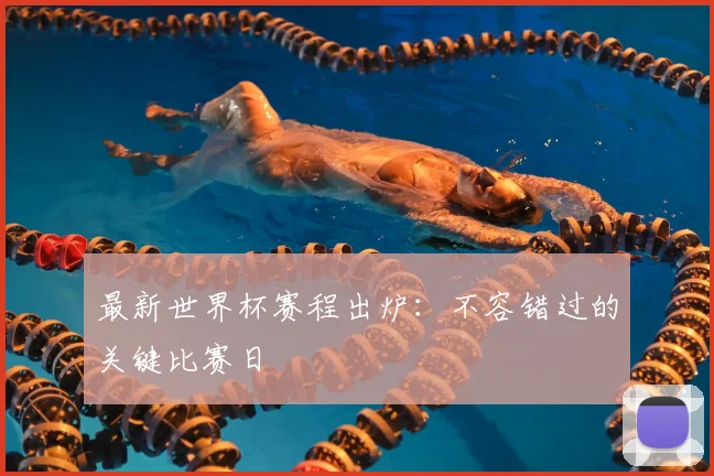 最新世界杯赛程出炉：不容错过的关键比赛日
