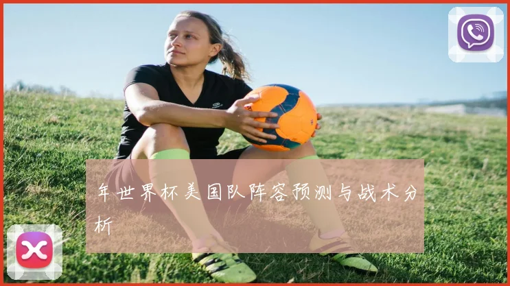 年世界杯美国队阵容预测与战术分析