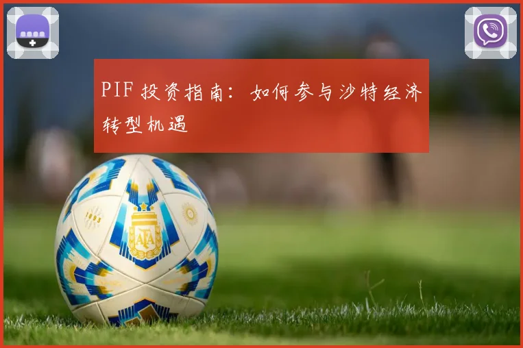 PIF 投资指南：如何参与沙特经济转型机遇