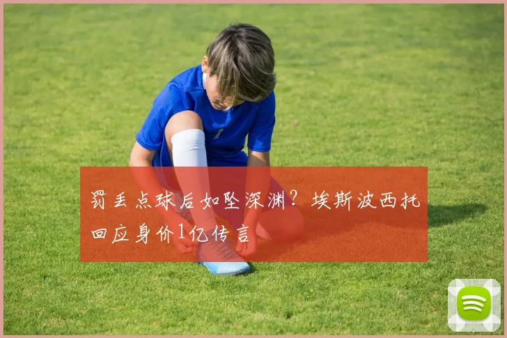 罚丢点球后如坠深渊？埃斯波西托回应身价1亿传言