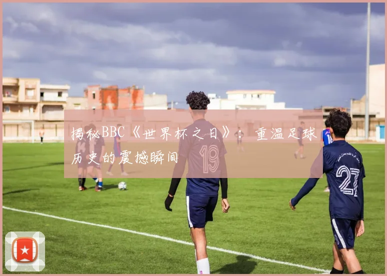 揭秘BBC《世界杯之日》：重温足球历史的震撼瞬间