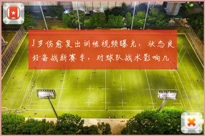 J罗伤愈复出训练视频曝光，状态良好备战新赛季，对球队战术影响几何？