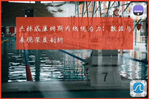 杰林威廉姆斯内线统治力：数据与表现深度剖析