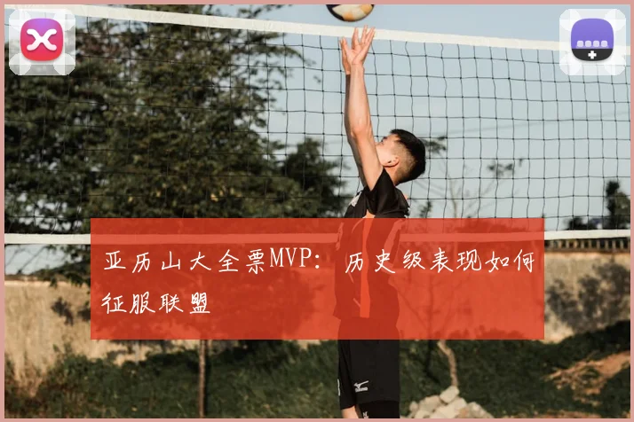 亚历山大全票MVP:历史级表现如何征服联盟