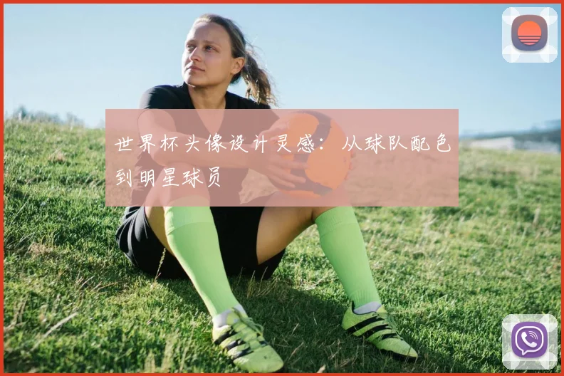 世界杯头像设计灵感：从球队配色到明星球员